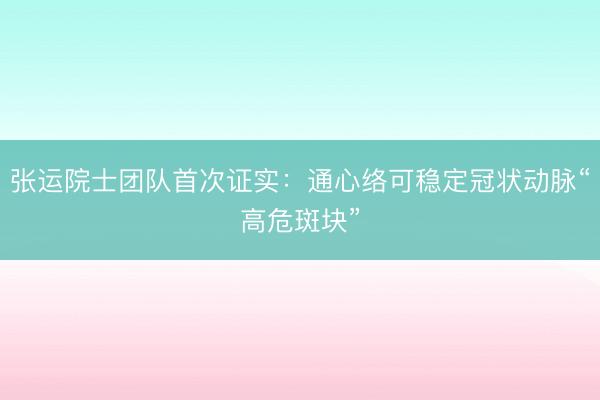张运院士团队首次证实：通心络可稳定冠状动脉“高危斑块”