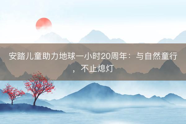 安踏儿童助力地球一小时20周年：与自然童行，不止熄灯