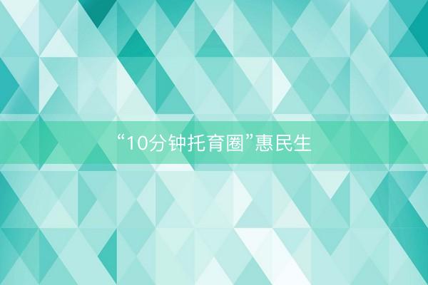 “10分钟托育圈”惠民生
