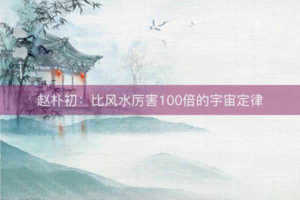 赵朴初：比风水厉害100倍的宇宙定律