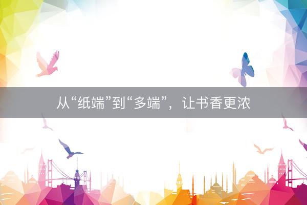 从“纸端”到“多端”，让书香更浓