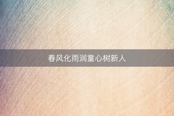 春风化雨润童心树新人