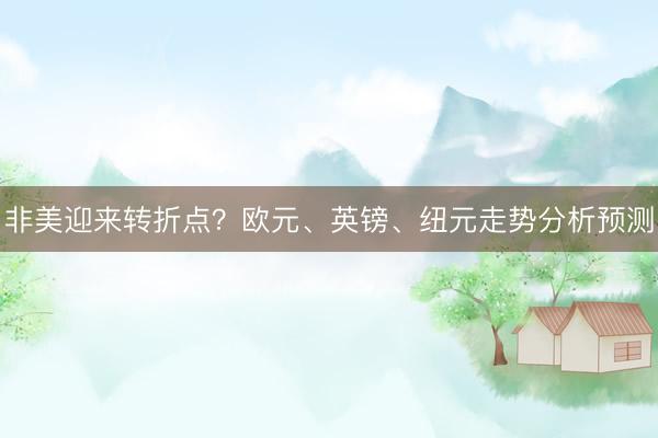 非美迎来转折点？欧元、英镑、纽元走势分析预测