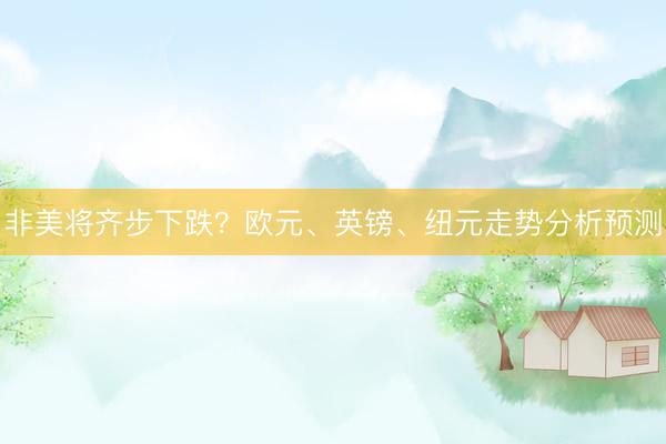 非美将齐步下跌？欧元、英镑、纽元走势分析预测