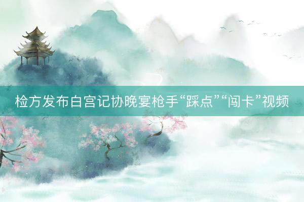 检方发布白宫记协晚宴枪手“踩点”“闯卡”视频