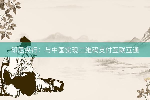印尼央行：与中国实现二维码支付互联互通