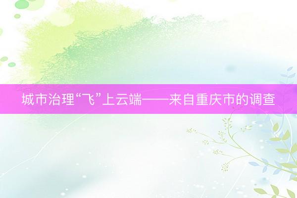 城市治理“飞”上云端——来自重庆市的调查