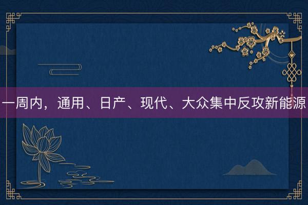 一周内，通用、日产、现代、大众集中反攻新能源