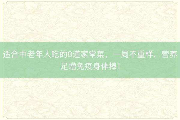适合中老年人吃的8道家常菜，一周不重样，营养足增免疫身体棒！