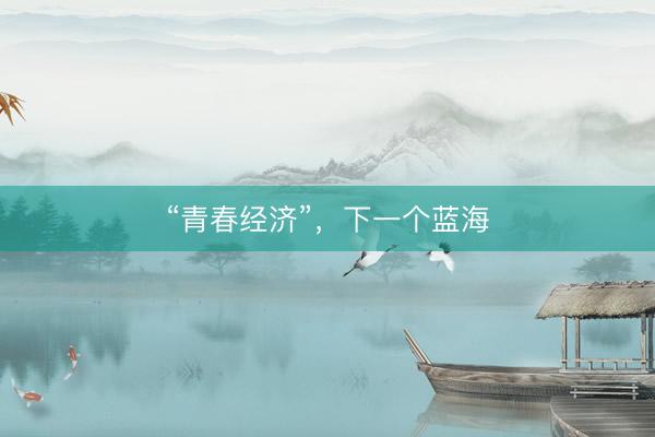“青春经济”，下一个蓝海