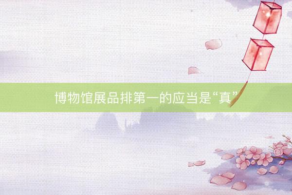 博物馆展品排第一的应当是“真”