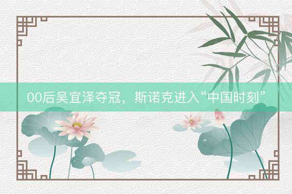 00后吴宜泽夺冠，斯诺克进入“中国时刻”