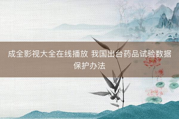 成全影视大全在线播放 我国出台药品试验数据保护办法