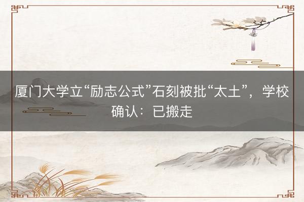 厦门大学立“励志公式”石刻被批“太土”，学校确认：已搬走