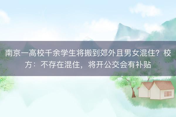 南京一高校千余学生将搬到郊外且男女混住？校方：不存在混住，将开公交会有补贴