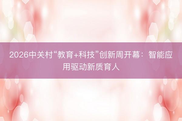 2026中关村“教育+科技”创新周开幕：智能应用驱动新质育人
