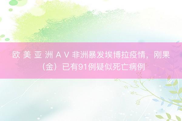 欧 美 亚 洲 A V 非洲暴发埃博拉疫情，刚果（金）已有91例疑似死亡病例