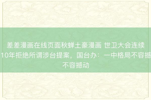 差差漫画在线页面秋蝉土豪漫画 世卫大会连续第10年拒绝所谓涉台提案，国台办：一中格局不容撼动