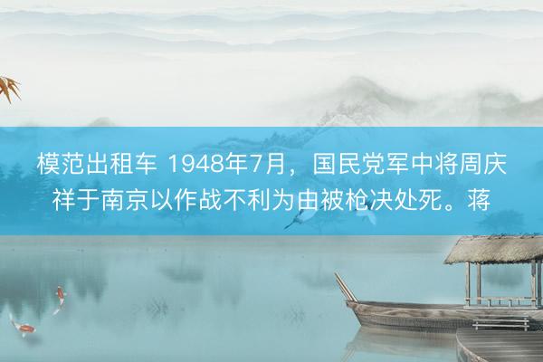 模范出租车 1948年7月，国民党军中将周庆祥于南京以作战不利为由被枪决处死。蒋
