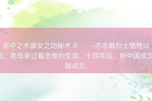 房中之术御女之功秘术 🌬方志敏烈士牺牲以后，老母亲过着悲惨的生活，十四年后，新中国成立，