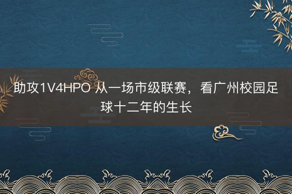 助攻1V4HPO 从一场市级联赛，看广州校园足球十二年的生长