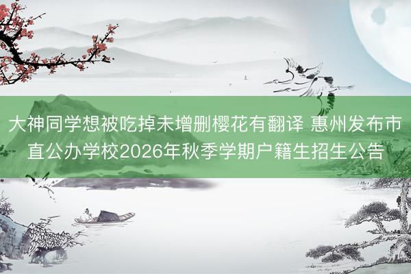 大神同学想被吃掉未增删樱花有翻译 惠州发布市直公办学校2026年秋季学期户籍生招生公告