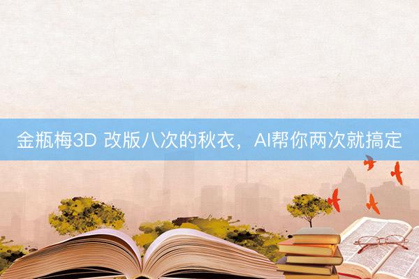 金瓶梅3D 改版八次的秋衣，AI帮你两次就搞定