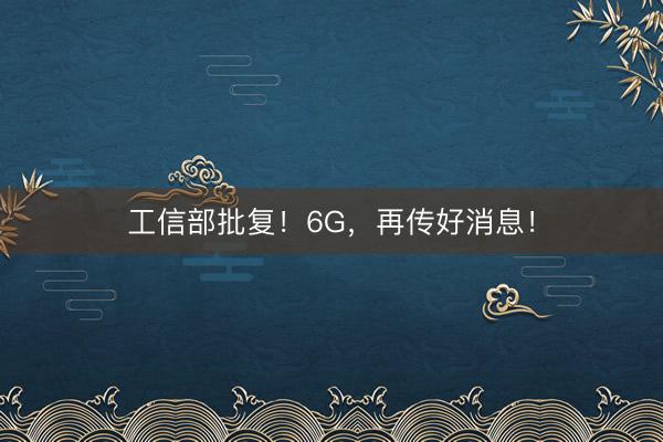 工信部批复！6G，再传好消息！