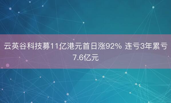 云英谷科技募11亿港元首日涨92% 连亏3年累亏7.6亿元