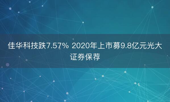 佳华科技跌7.57% 2020年上市募9.8亿元光大证券保荐