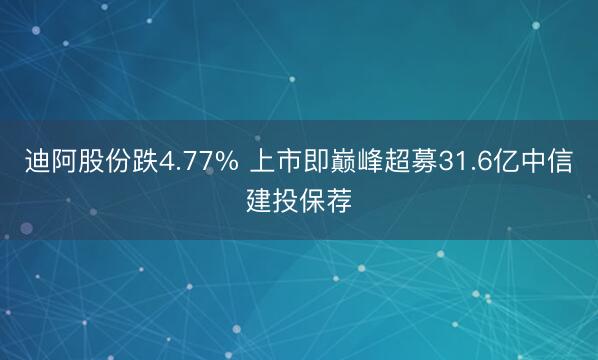 迪阿股份跌4.77% 上市即巅峰超募31.6亿中信建投保荐