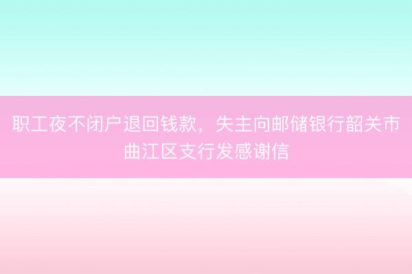 职工夜不闭户退回钱款，失主向邮储银行韶关市曲江区支行发感谢信