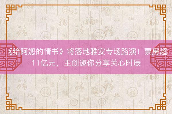《给阿嬷的情书》将落地雅安专场路演！票房超11亿元，主创邀你分享关心时辰
