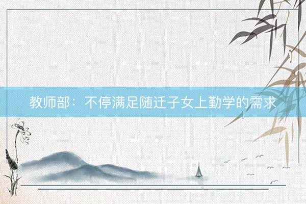 教师部：不停满足随迁子女上勤学的需求