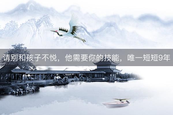 请别和孩子不悦，他需要你的技能，唯一短短9年