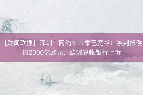 【财闻联播】深圳：网约车市集已宽裕！被判抵偿约2000亿欧元，欧洲算帐银行上诉