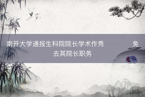 南开大学通报生科院院长学术作秀 ​​​​免去其院长职务