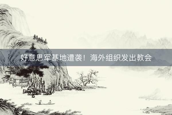 好意思军基地遭袭！海外组织发出教会