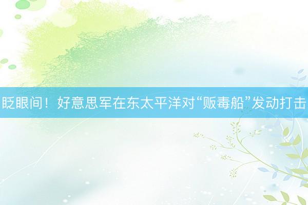 眨眼间!好意思军在东太平洋对“贩毒船”发动打击
