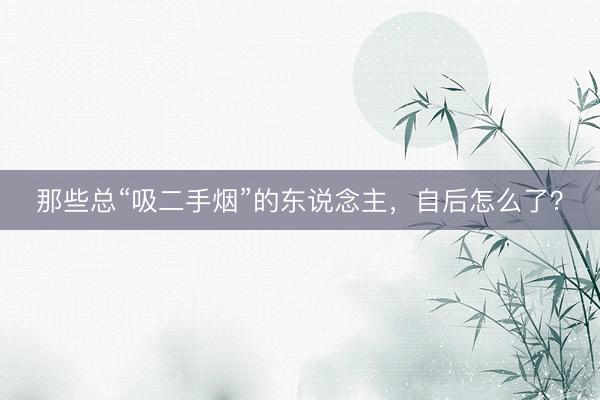 那些总“吸二手烟”的东说念主，自后怎么了？