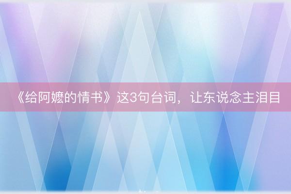 《给阿嬷的情书》这3句台词，让东说念主泪目