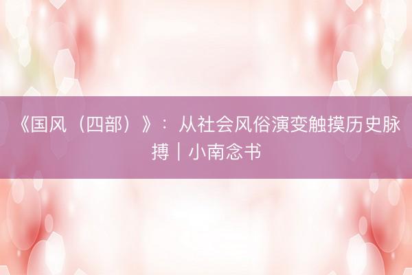 《国风（四部）》：从社会风俗演变触摸历史脉搏｜小南念书