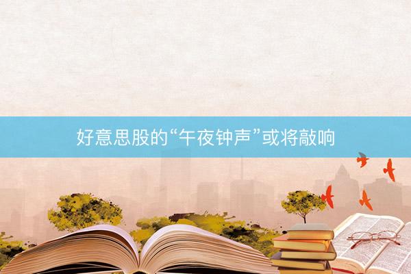 好意思股的“午夜钟声”或将敲响