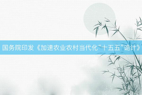 国务院印发《加速农业农村当代化“十五五”诡计》