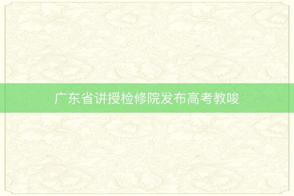 广东省讲授检修院发布高考教唆