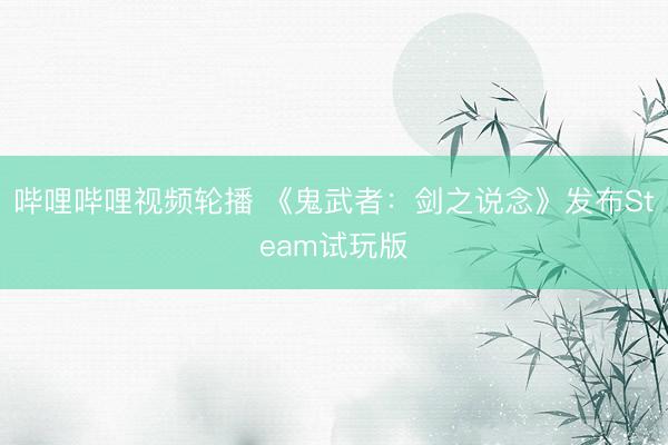 哔哩哔哩视频轮播 《鬼武者：剑之说念》发布Steam试玩版