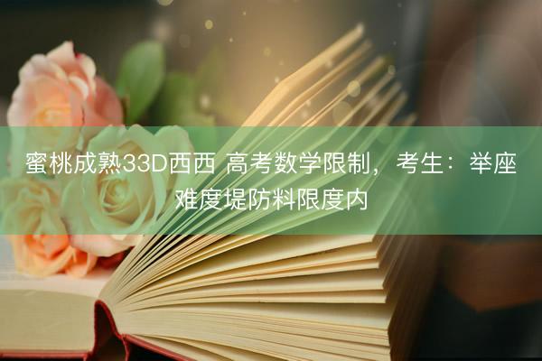 蜜桃成熟33D西西 高考数学限制,考生:举座难度堤防料限度内