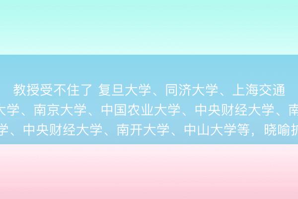 教授受不住了 复旦大学、同济大学、上海交通大学、北京航空航天大学、南京大学、中国农业大学、中央财经大学、南开大学、中山大学等，晓喻扩招