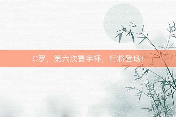 C罗,第六次寰宇杯,行将登场!
