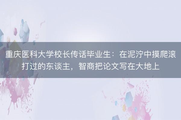 重庆医科大学校长传话毕业生：在泥泞中摸爬滚打过的东谈主，智商把论文写在大地上